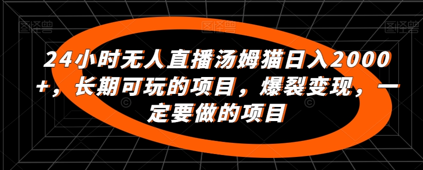 24小时无人直播汤姆猫日入2000+，长期可玩的项目，爆裂变现，一定要做的项目-旺铺专家
