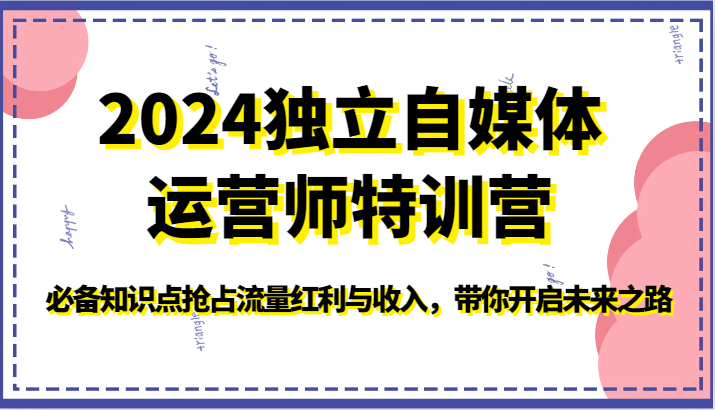 2024独立自媒体运营师特训营-必备知识点抢占流量红利与收入，带你开启未来之路-旺铺专家