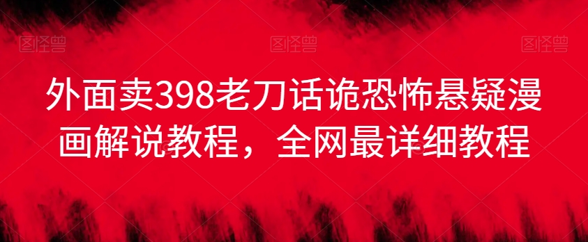 外面卖398老刀话诡恐怖悬疑漫画解说项目，全网最详细教程-旺铺专家
