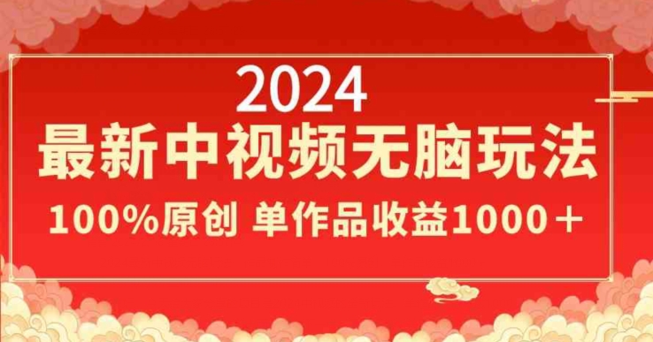 2024最新中视频无脑玩法，作品制作简单，100%原创，单作品收益1000＋-旺铺专家