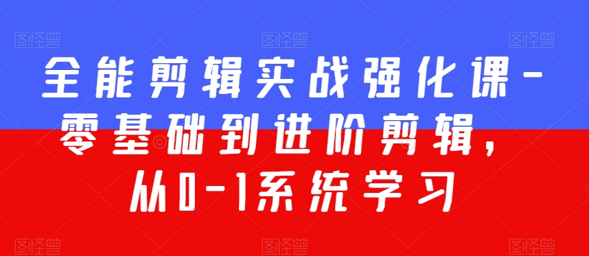全能剪辑实战强化课-零基础到进阶剪辑，从0-1系统学习，200节课程加强版！-旺铺专家