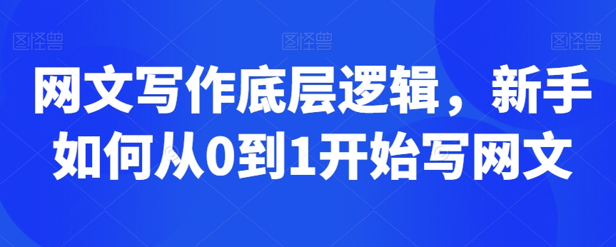 网文写作底层逻辑，新手如何从0到1开始写网文-旺铺专家