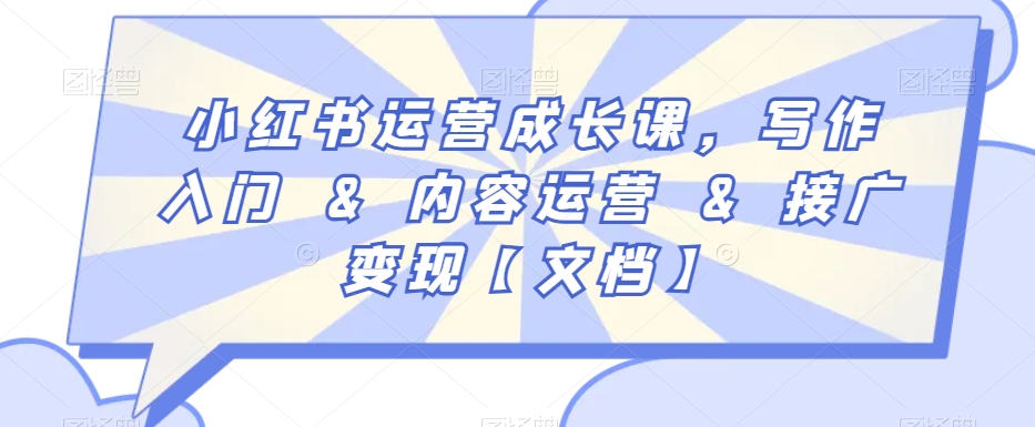小红书运营成长课，写作入门&内容运营&接广变现【文档】-旺铺专家