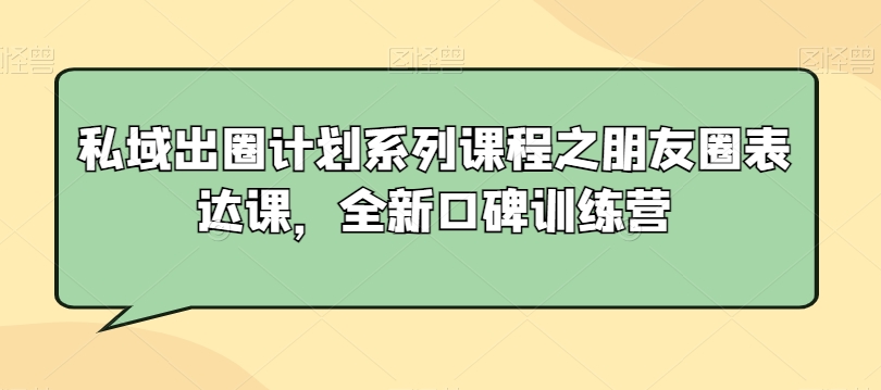 私域出圈计划系列课程之朋友圈表达课，全新口碑训练营-旺铺专家
