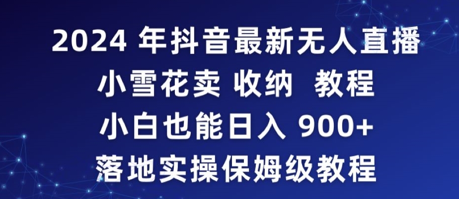 2024年抖音最新无人直播小雪花卖收纳教程，小白也能日入900+落地实操保姆级教程-旺铺专家