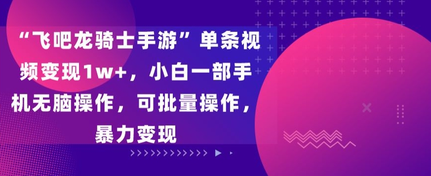 “飞吧龙骑士手游”单条视频变现1w+，小白一部手机无脑操作，可批量操作，暴力变现-旺铺专家