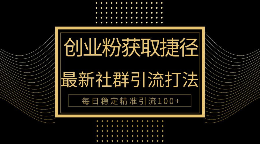 创业粉捷径！最新被动引流方法大揭秘，实现每日100+精准引流-旺铺专家