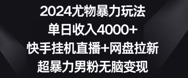 2024尤物暴力玩法，单日收入4000+，快手挂机直播+网盘拉新，超暴力男粉无脑变现-旺铺专家