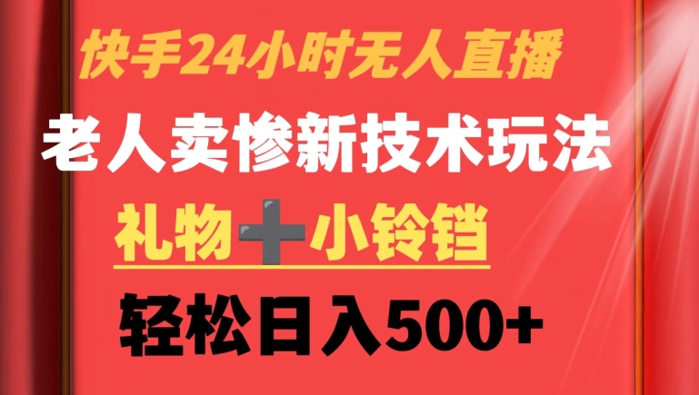 快手24小时无人直播，老人卖惨最新技术玩法，礼物+小铃铛，轻松日入500+-旺铺专家