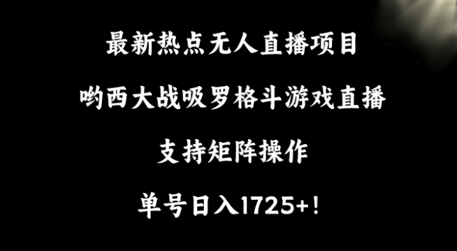 最新热点无人直播项目，哟西大战吸罗格斗游戏直播，支持矩阵操作，单号日入1725+-旺铺专家
