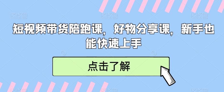 短视频带货陪跑课，好物分享课，新手也能快速上手-旺铺专家