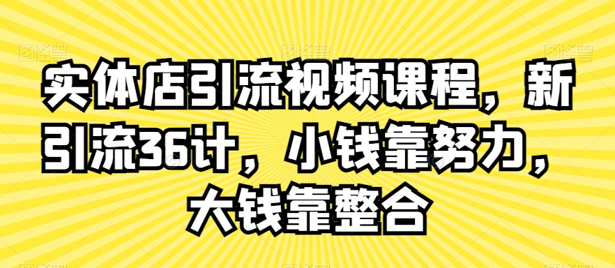 实体店引流视频课程，新引流36计，小钱靠努力，大钱靠整合-旺铺专家