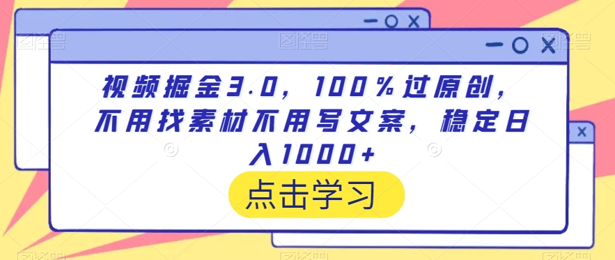 视频掘金3.0，100％过原创，不用找素材不用写文案，稳定日入1000+-旺铺专家