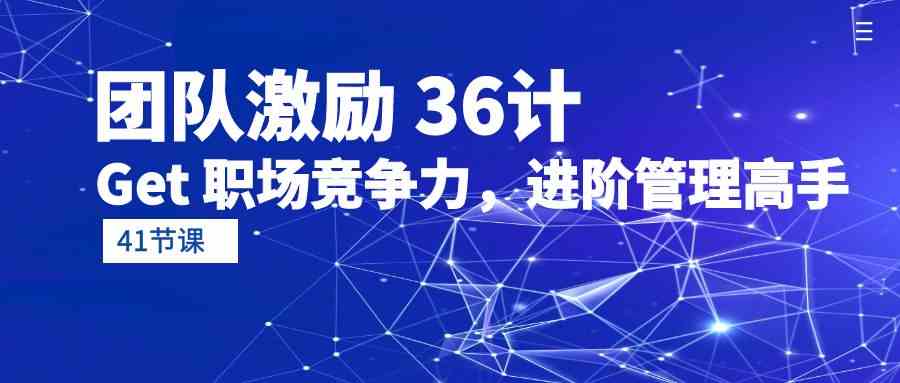 团队激励36计-Get职场竞争力，进阶管理高手（41节课）-旺铺专家