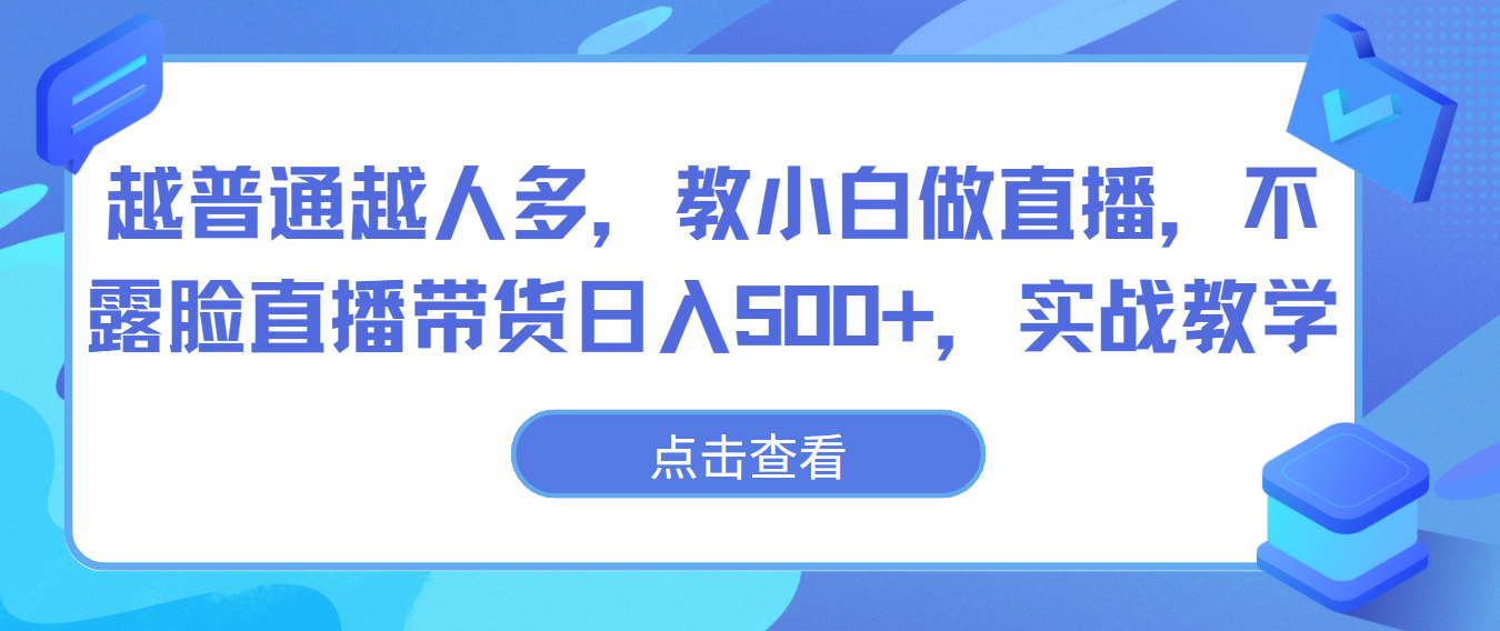 越普通越人多，教小白做直播，不露脸直播带货日入500+，实战教学-旺铺专家