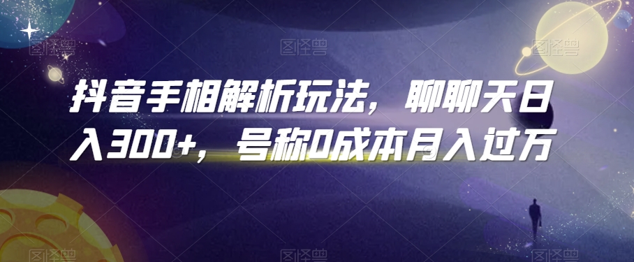 抖音手相解析玩法，聊聊天日入300+，号称0成本月入过万-旺铺专家