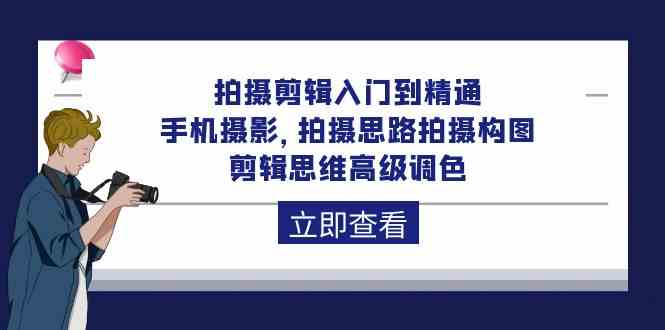 拍摄剪辑入门到精通，手机摄影 拍摄思路拍摄构图 剪辑思维高级调色（93节）-旺铺专家