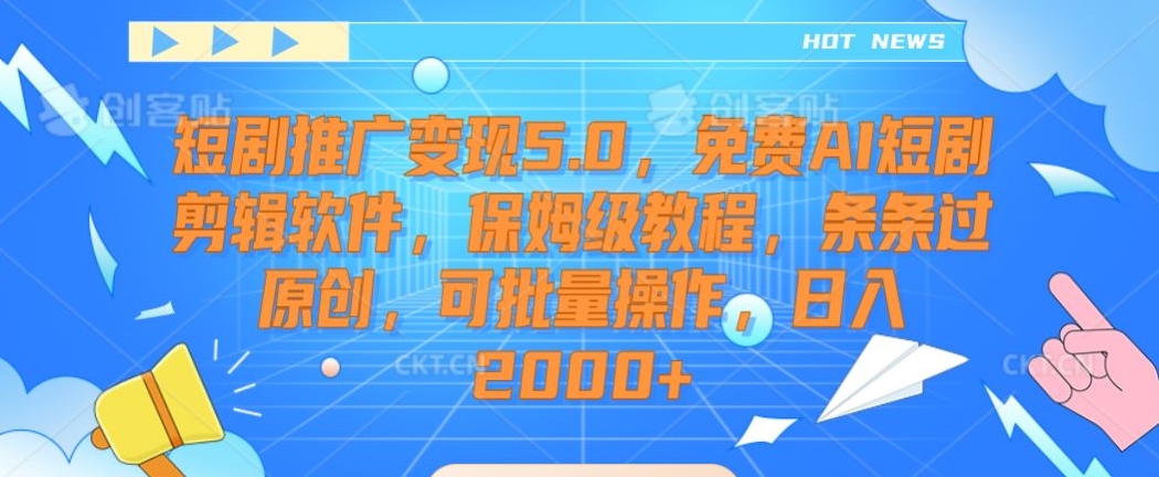 短剧推广变现5.0，免费AI短剧剪辑软件，保姆级教程，条条过原创，可批量操作，日入2000+-旺铺专家