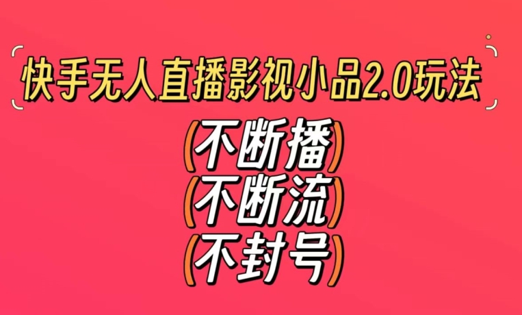 快手无人直播影视小品2.0玩法，不断流，不封号，不需要会剪辑，每天能稳定500-1000+-旺铺专家