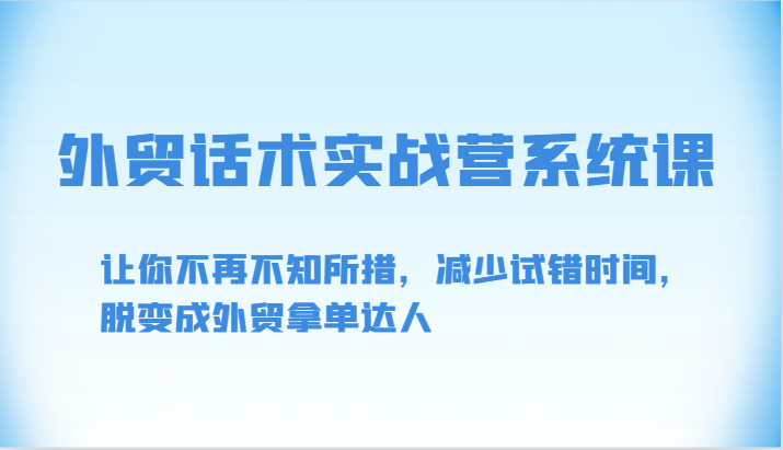 外贸话术实战营系统课-让你不再不知所措，减少试错时间，脱变成外贸拿单达人-旺铺专家