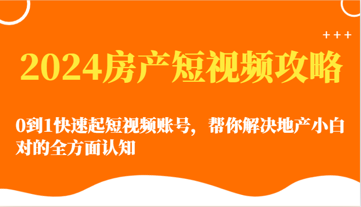 2024房产短视频攻略-0到1快速起短视频账号，帮你解决地产小白对的全方面认知-旺铺专家