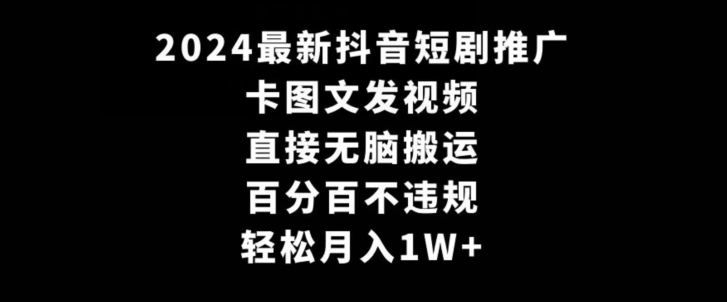 2024最新抖音短剧推广，卡图文发视频，直接无脑搬，百分百不违规，轻松月入1W+-旺铺专家