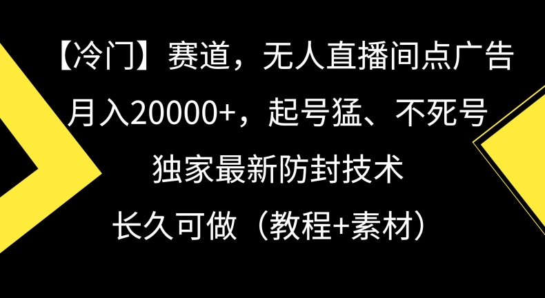 冷门赛道，无人直播间点广告，月入20000+，起号猛、不死号，独家最新防封技术-旺铺专家