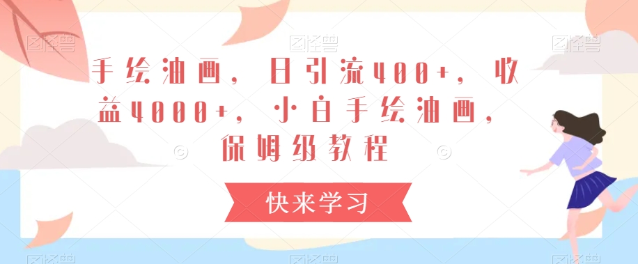 手绘油画，日引流400+，收益4000+，小白手绘油画，保姆级教程-旺铺专家