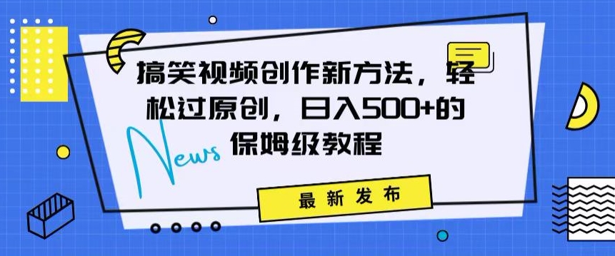 搞笑视频创作秘籍：掌握新技巧，轻松实现原创，日赚500+的全方位保姆教程-旺铺专家