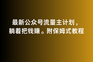 2月最新公众号流量主计划，躺着把钱赚，附保姆式教程-旺铺专家