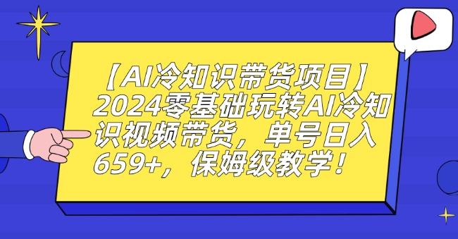 【AI冷知识带货项目】2024零基础玩转AI冷知识视频带货，单号日入659+，保姆级教学-旺铺专家