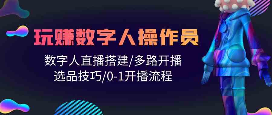 人人都能玩赚数字人操作员 数字人直播搭建/多路开播/选品技巧/0-1开播流程-旺铺专家
