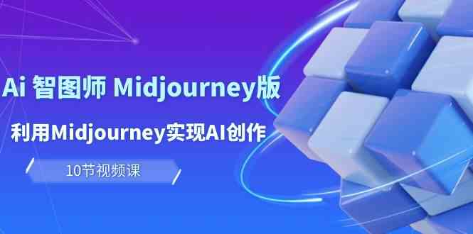 玩赚Ai智图师 Midjourney版：利用Midjourney实现AI创作及变现（10节课）-旺铺专家