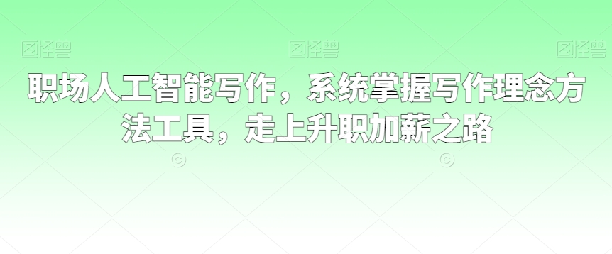 职场人工智能写作，系统掌握写作理念方法工具，走上升职加薪之路-旺铺专家