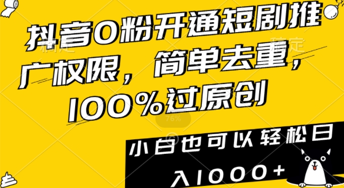抖音0粉开通短剧推广权限，简单去重，100%过原创，小白也可以轻松日入1000+-旺铺专家