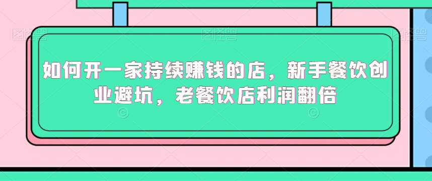 如何开一家持续赚钱的店，新手餐饮创业避坑，老餐饮店利润翻倍-旺铺专家