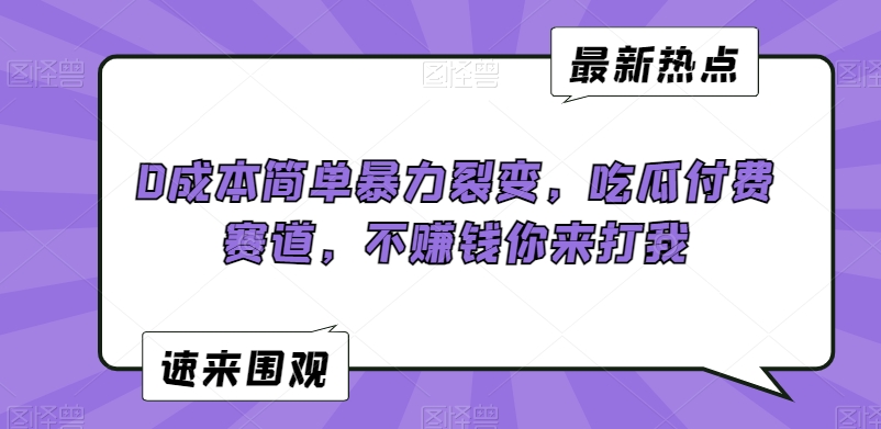 0成本简单暴力裂变，吃瓜付费赛道，不赚钱你来打我-旺铺专家