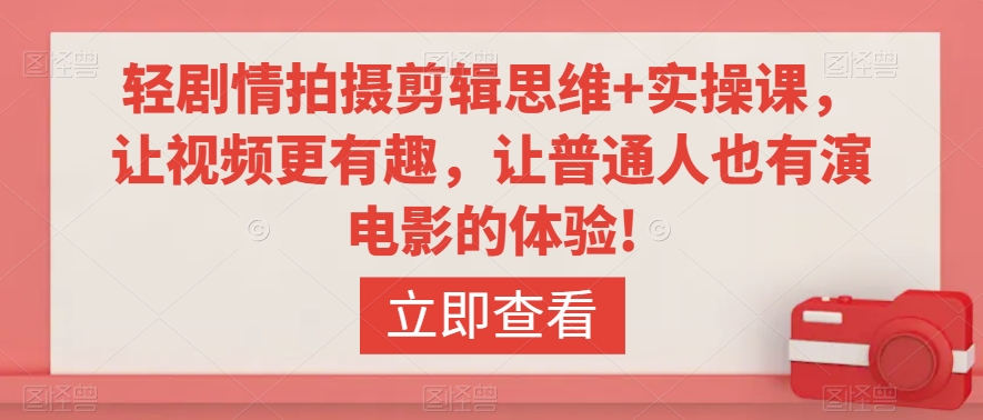 轻剧情拍摄剪辑思维+实操课，让视频更有趣，让普通人也有演电影的体验!-旺铺专家