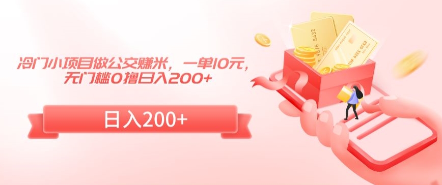 冷门小项目做公交赚米，一单10元，无门槛0撸日入200+-旺铺专家
