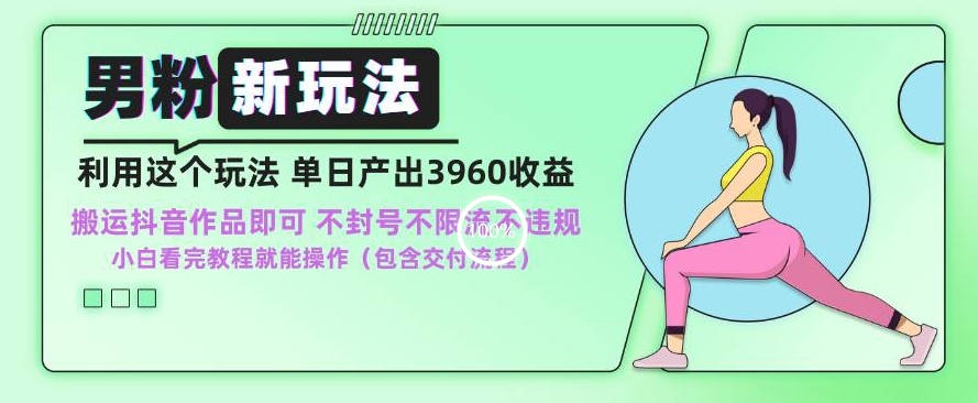 男粉新玩法小白一天也能有3960的收益，不违规不封号不限流，操作当天就能出单-旺铺专家