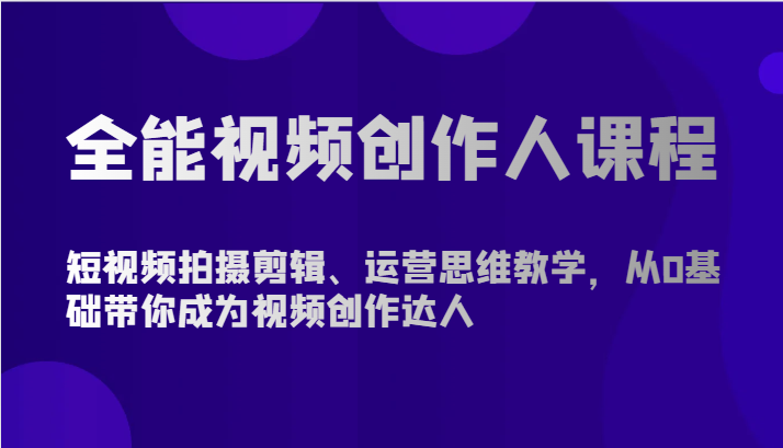 全能视频创作人课程-短视频拍摄剪辑、运营思维教学，从0基础带你成为视频创作达人-旺铺专家