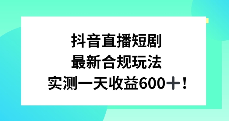 抖音直播短剧最新合规玩法，实测一天变现600+，教程+素材全解析-旺铺专家