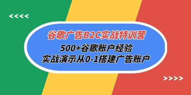 谷歌广告B2C实战特训营，500+谷歌账户经验，实战演示从0-1搭建广告账户-旺铺专家