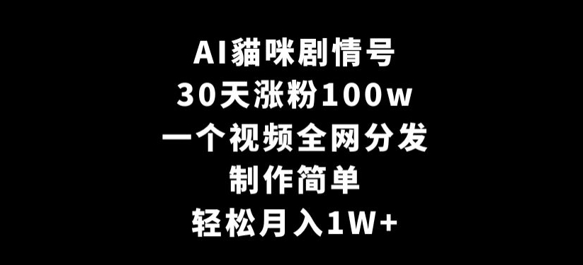 AI貓咪剧情号，30天涨粉100w，制作简单，一个视频全网分发，轻松月入1W+-旺铺专家