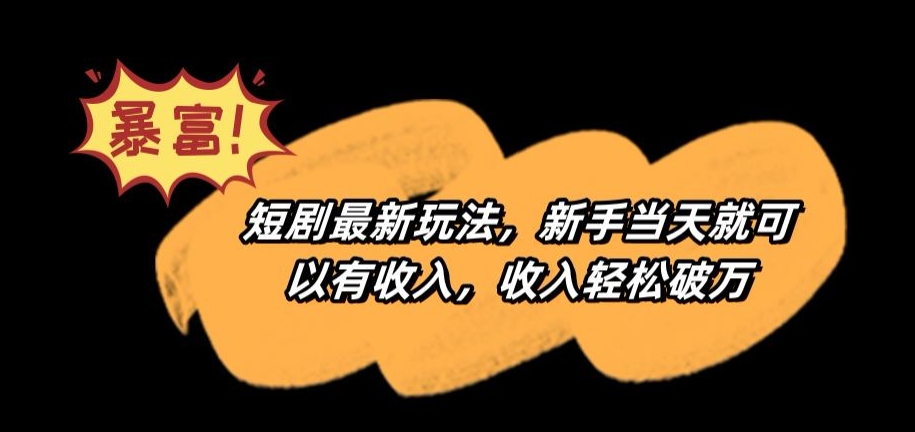 短剧最新玩法，新手当天就可以有收入，收入轻松破万-旺铺专家
