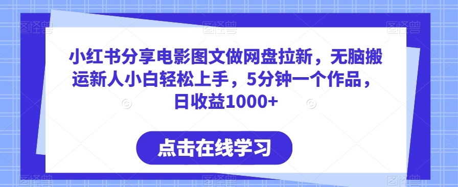 小红书分享电影图文做网盘拉新，无脑搬运新人小白轻松上手，5分钟一个作品，日收益1000+-旺铺专家