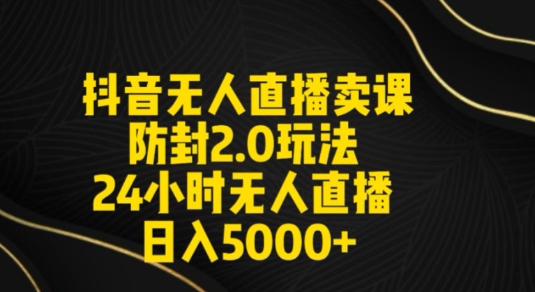 抖音无人直播卖课防封2.0玩法24小时无人直播日入5000+【附直播素材+音频】-旺铺专家