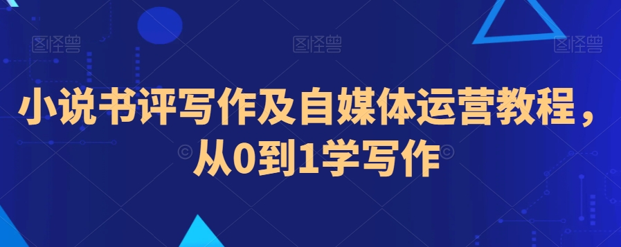 小说书评写作及自媒体运营教程，从0到1学写作-旺铺专家