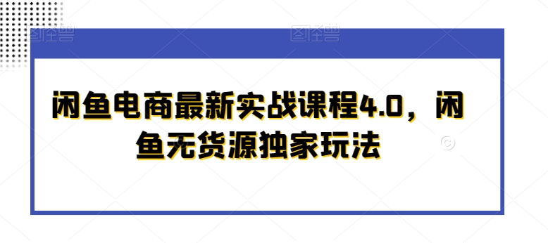 闲鱼电商最新实战课程4.0，闲鱼无货源独家玩法-旺铺专家