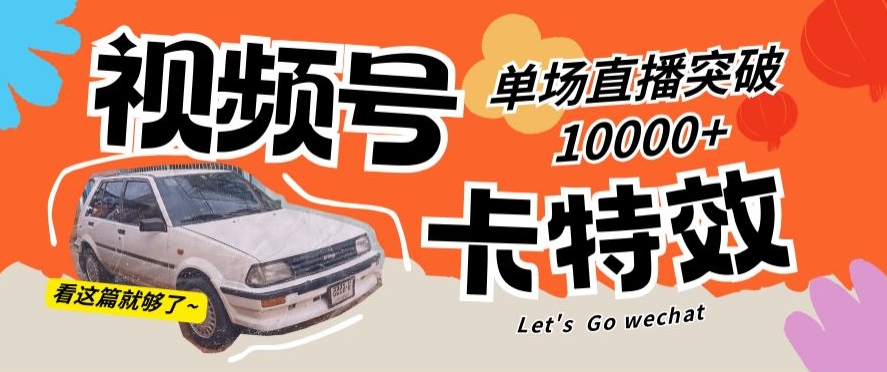 视频号技术卡特效，学会直播单场爆10000+-旺铺专家